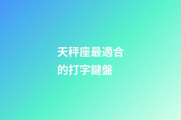 天秤座最適合的打字鍵盤-第1張-星座運勢-玄機派