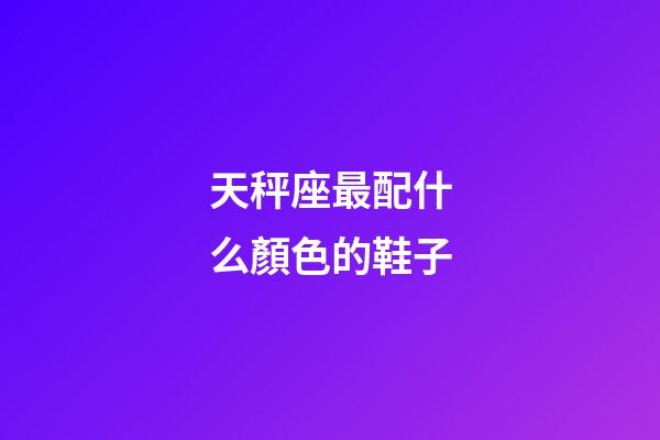 天秤座最配什么顏色的鞋子-第1張-星座運勢-玄機派