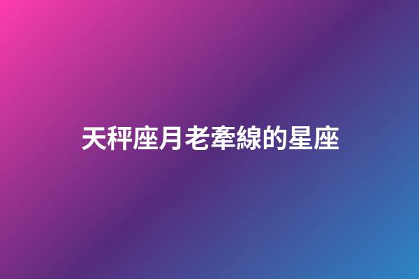 天秤座月老牽線的星座-第1張-星座運勢-玄機派
