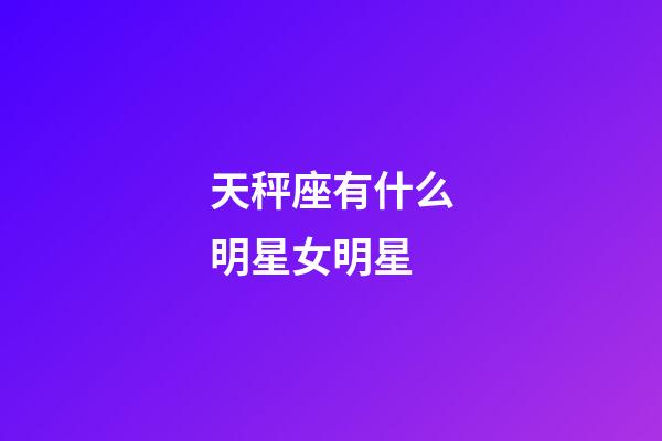 天秤座有什么明星女明星