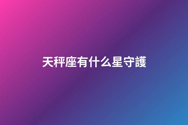 天秤座有什么星守護-第1張-星座運勢-玄機派