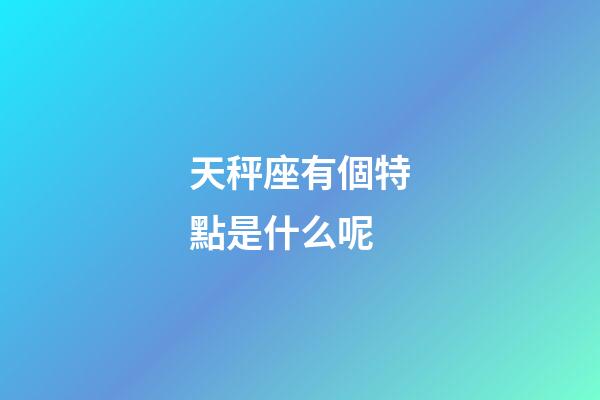 天秤座有個特點是什么呢-第1張-星座運勢-玄機派