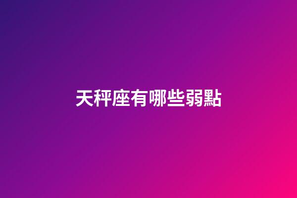 天秤座有哪些弱點-第1張-星座運勢-玄機派