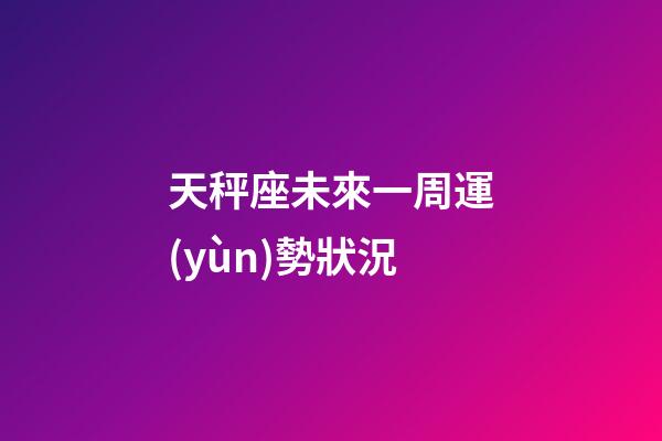 天秤座未來一周運(yùn)勢狀況-第1張-星座運(yùn)勢-玄機(jī)派