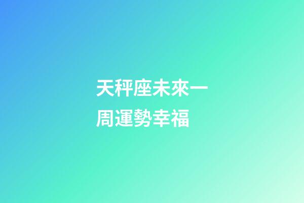 天秤座未來一周運勢幸福-第1張-星座運勢-玄機派
