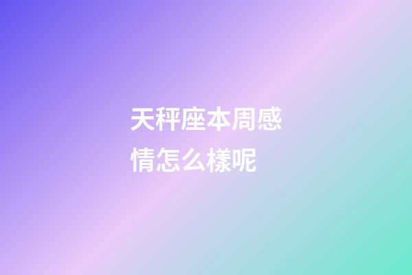 天秤座本周感情怎么樣呢-第1張-星座運勢-玄機派