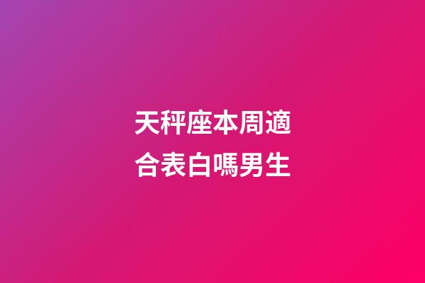 天秤座本周適合表白嗎男生-第1張-星座運(yùn)勢-玄機(jī)派