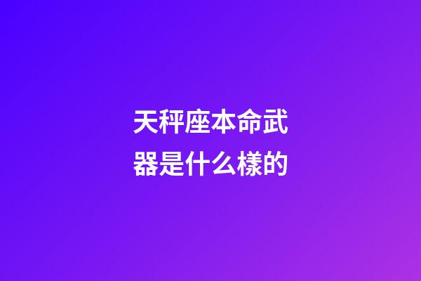 天秤座本命武器是什么樣的-第1張-星座運勢-玄機派