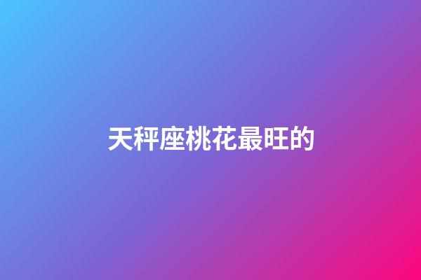 天秤座桃花最旺的-第1張-星座運勢-玄機派