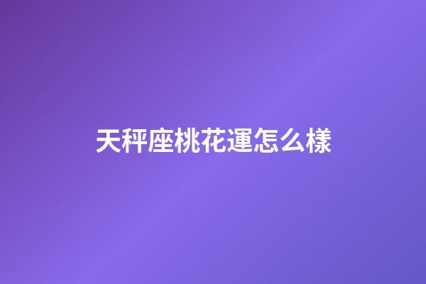 天秤座桃花運怎么樣-第1張-星座運勢-玄機派