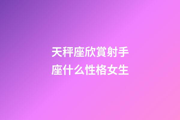 天秤座欣賞射手座什么性格女生-第1張-星座運(yùn)勢(shì)-玄機(jī)派