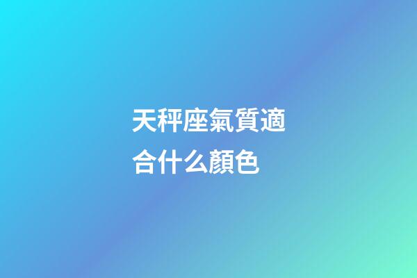 天秤座氣質適合什么顏色-第1張-星座運勢-玄機派