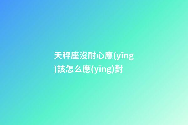 天秤座沒耐心應(yīng)該怎么應(yīng)對-第1張-星座運勢-玄機派