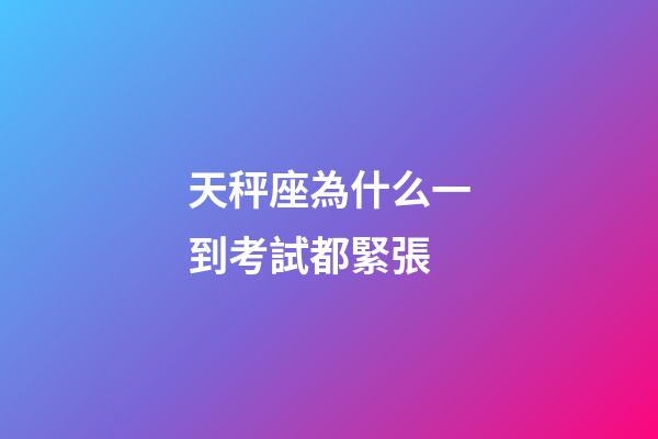 天秤座為什么一到考試都緊張-第1張-星座運(yùn)勢(shì)-玄機(jī)派