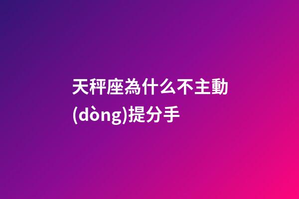 天秤座為什么不主動(dòng)提分手-第1張-星座運(yùn)勢(shì)-玄機(jī)派