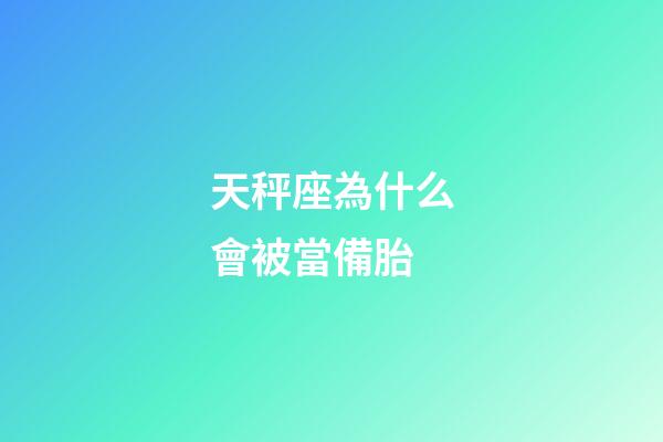天秤座為什么會被當備胎-第1張-星座運勢-玄機派