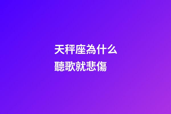 天秤座為什么聽歌就悲傷-第1張-星座運勢-玄機派