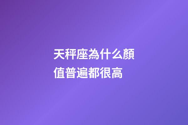 天秤座為什么顏值普遍都很高-第1張-星座運勢-玄機派