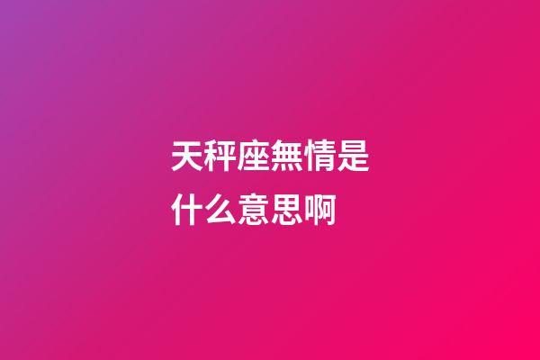 天秤座無情是什么意思啊-第1張-星座運(yùn)勢(shì)-玄機(jī)派