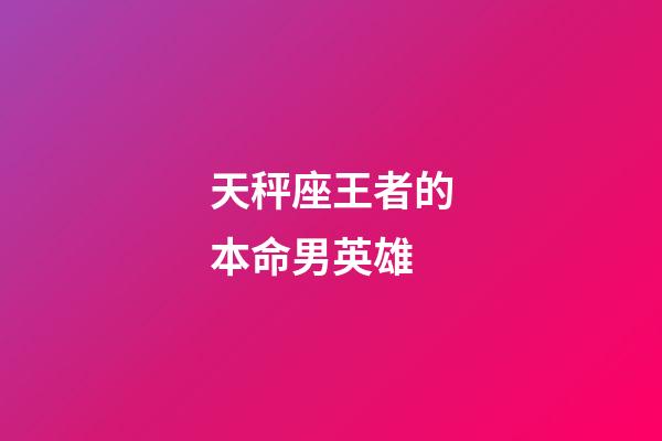 天秤座王者的本命男英雄-第1張-星座運勢-玄機派