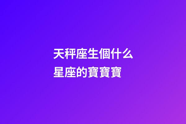 天秤座生個什么星座的寶寶寶-第1張-星座運勢-玄機派