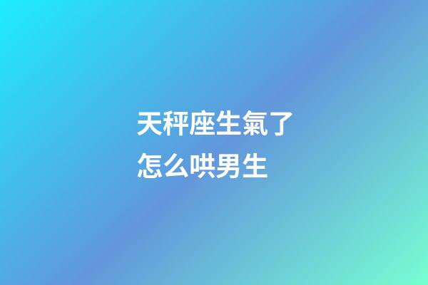 天秤座生氣了怎么哄男生-第1張-星座運勢-玄機派