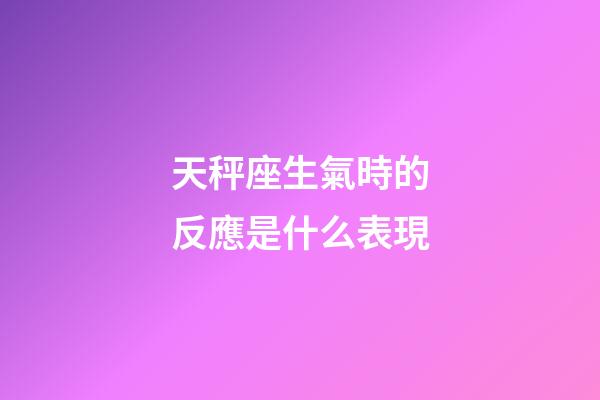 天秤座生氣時的反應是什么表現-第1張-星座運勢-玄機派