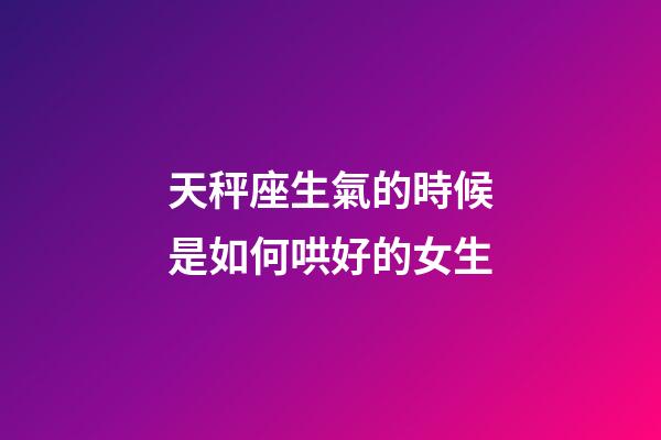 天秤座生氣的時候是如何哄好的女生-第1張-星座運勢-玄機派