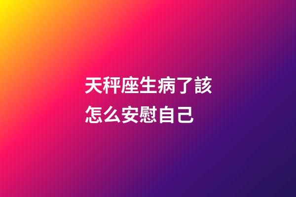 天秤座生病了該怎么安慰自己-第1張-星座運(yùn)勢(shì)-玄機(jī)派