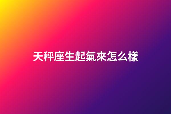 天秤座生起氣來怎么樣
