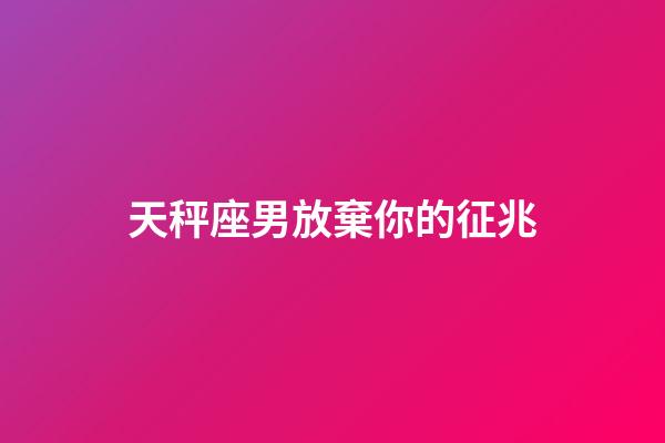天秤座男放棄你的征兆-第1張-星座運勢-玄機派