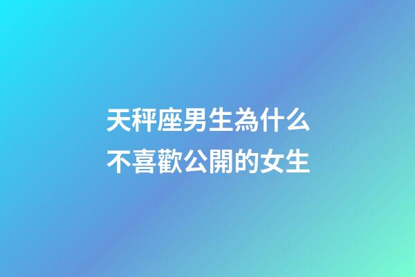 天秤座男生為什么不喜歡公開的女生-第1張-星座運勢-玄機派