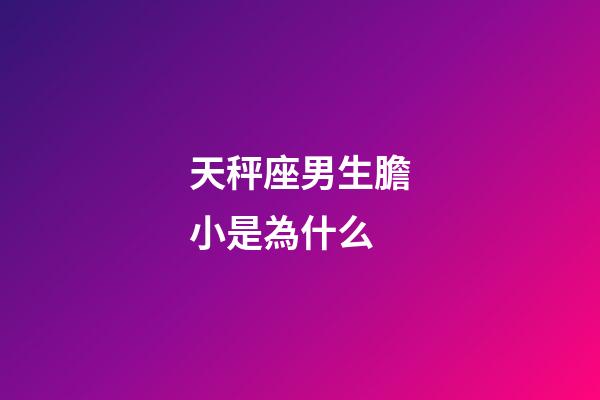 天秤座男生膽小是為什么-第1張-星座運(yùn)勢(shì)-玄機(jī)派