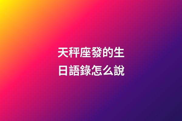 天秤座發的生日語錄怎么說-第1張-星座運勢-玄機派