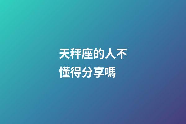 天秤座的人不懂得分享嗎-第1張-星座運勢-玄機派