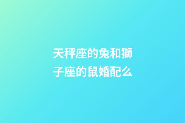 天秤座的兔和獅子座的鼠婚配么-第1張-星座運勢-玄機派