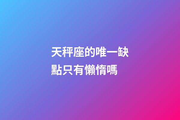 天秤座的唯一缺點只有懶惰嗎-第1張-星座運勢-玄機派