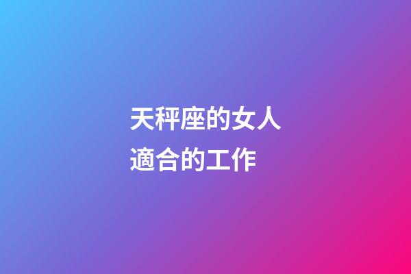 天秤座的女人適合的工作-第1張-星座運(yùn)勢(shì)-玄機(jī)派