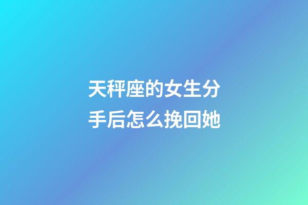 天秤座的女生分手后怎么挽回她-第1張-星座運勢-玄機派