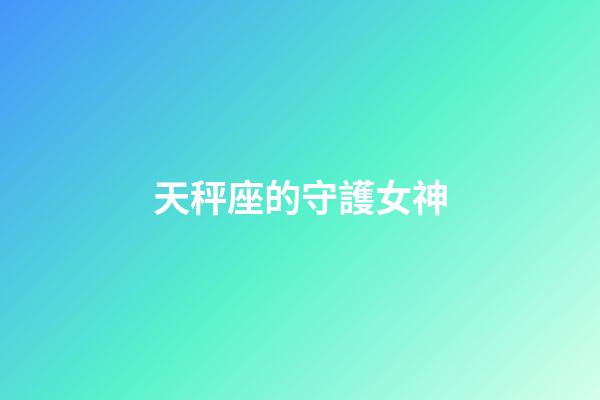 天秤座的守護女神-第1張-星座運勢-玄機派