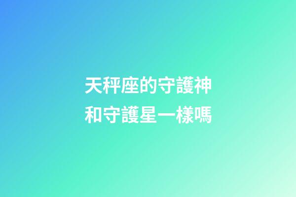 天秤座的守護神和守護星一樣嗎-第1張-星座運勢-玄機派