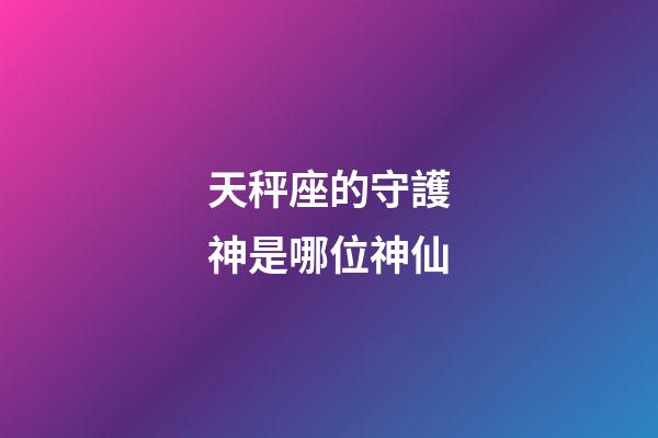 天秤座的守護神是哪位神仙