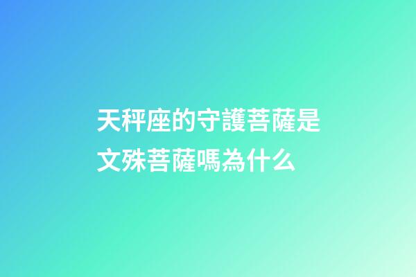 天秤座的守護菩薩是文殊菩薩嗎為什么-第1張-星座運勢-玄機派