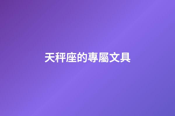 天秤座的專屬文具-第1張-星座運勢-玄機派