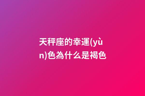天秤座的幸運(yùn)色為什么是褐色-第1張-星座運(yùn)勢(shì)-玄機(jī)派