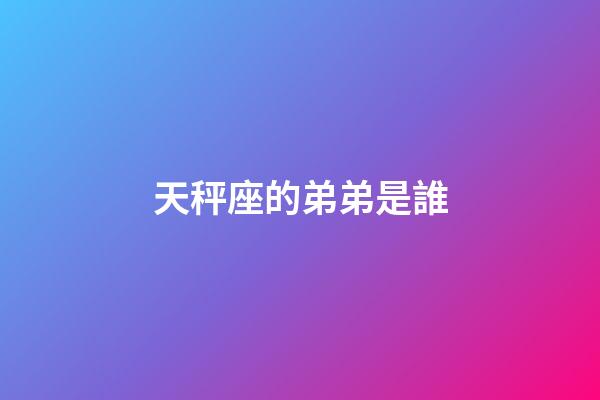 天秤座的弟弟是誰-第1張-星座運勢-玄機派