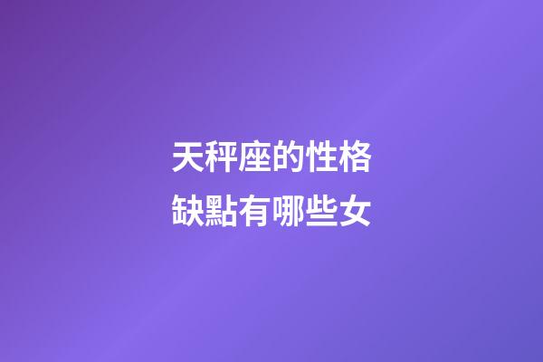 天秤座的性格缺點有哪些女-第1張-星座運勢-玄機(jī)派