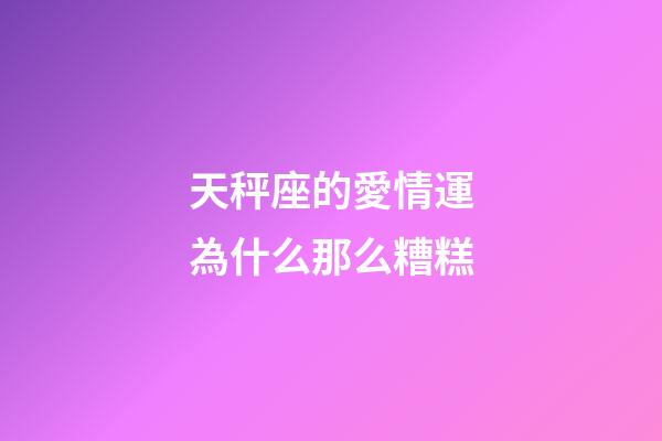 天秤座的愛情運為什么那么糟糕-第1張-星座運勢-玄機派