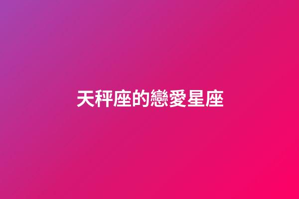 天秤座的戀愛星座-第1張-星座運勢-玄機派
