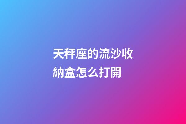 天秤座的流沙收納盒怎么打開-第1張-星座運勢-玄機派